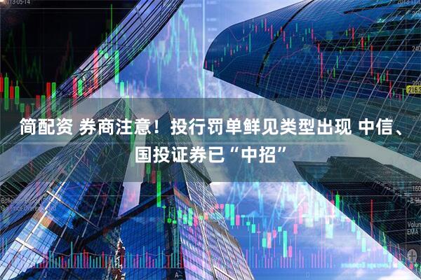简配资 券商注意！投行罚单鲜见类型出现 中信、国投证券已“中招”