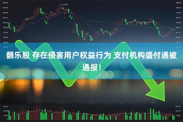 翻乐股 存在侵害用户权益行为 支付机构盛付通被通报！