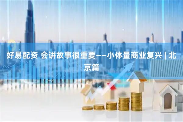 好易配资 会讲故事很重要——小体量商业复兴 | 北京篇