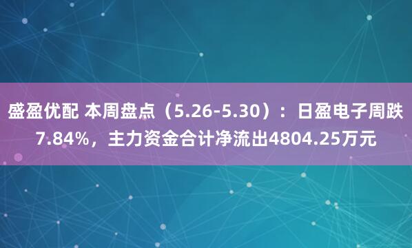 盛盈优配 本周盘点（5.26-5.30）：日盈电子周跌7.84%，主力资金合计净流出4804.25万元