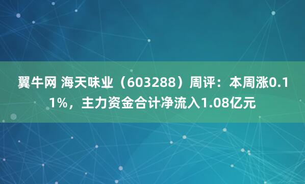 翼牛网 海天味业（603288）周评：本周涨0.11%，主力资金合计净流入1.08亿元