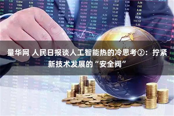 量华网 人民日报谈人工智能热的冷思考②：拧紧新技术发展的“安全阀”