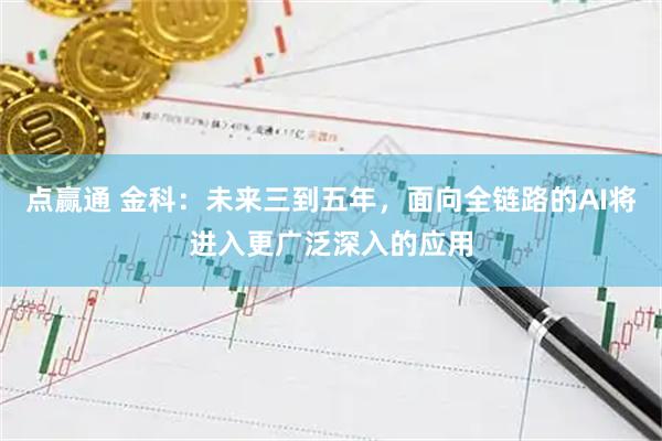 点赢通 金科：未来三到五年，面向全链路的AI将进入更广泛深入的应用