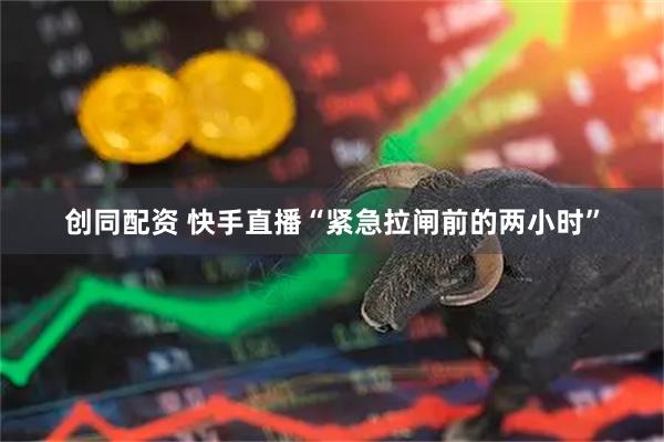 创同配资 快手直播“紧急拉闸前的两小时”