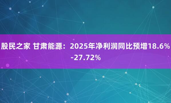 股民之家 甘肃能源：2025年净利润同比预增18.6%-27.72%